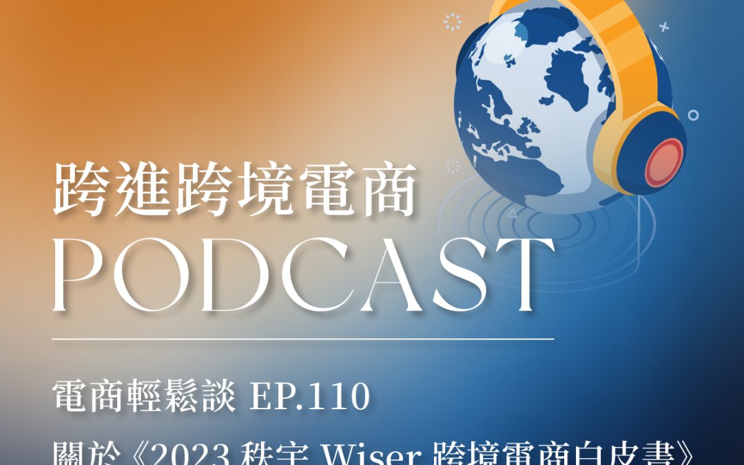 EP 110【電商輕鬆談】關於《2023 秩宇 Wiser 跨境電商白皮書》的兩三事，還有抽獎？